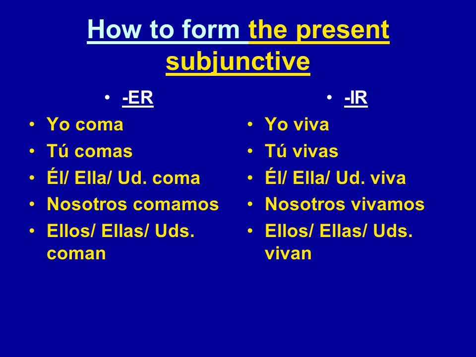 How to form the present subjunctive -ER Yo coma Tú comas Él/ Ella/ Ud.
