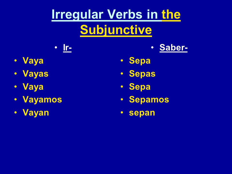 Irregular Verbs in the Subjunctive Ir- Vaya Vayas Vaya Vayamos Vayan Saber- Sepa Sepas Sepa Sepamos sepan