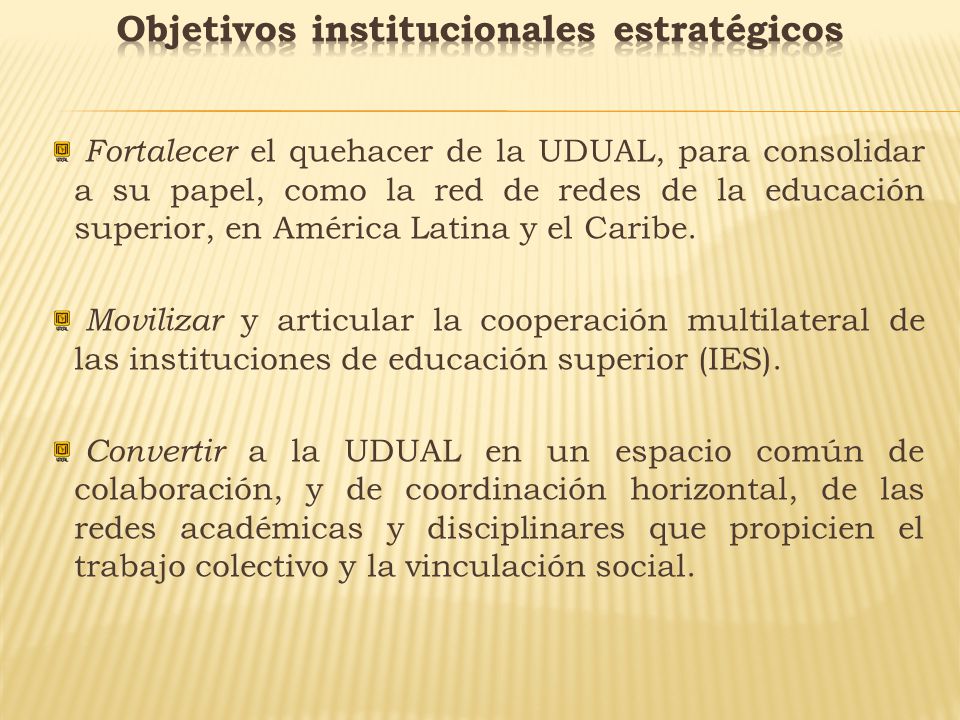 Fortalecer el quehacer de la UDUAL, para consolidar a su papel, como la red de redes de la educación superior, en América Latina y el Caribe.