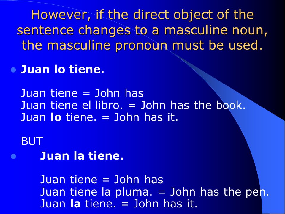 Notice that if the subject of the sentence changes, this does not affect the direct object pronoun.