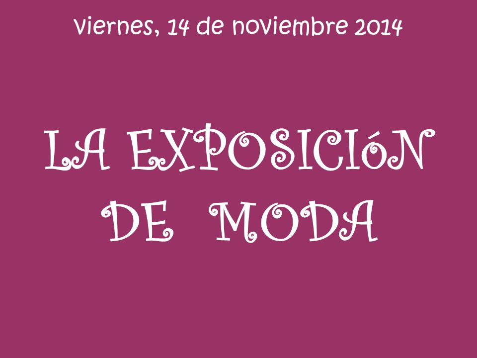 viernes, 14 de noviembre 2014 LA EXPOSICIóN DE MODA