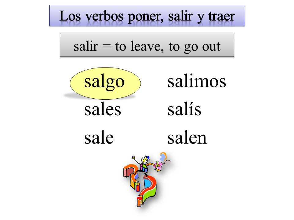 salir = to leave, to go out salgo sales sale salimos salís salen