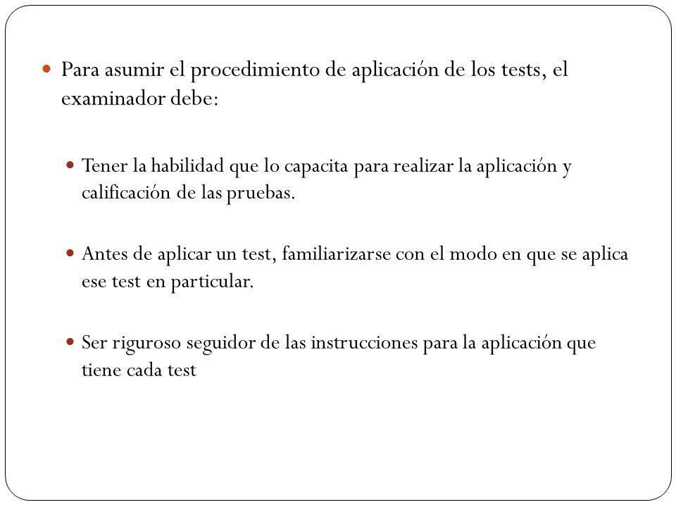 Para asumir el procedimiento de aplicación de los tests, el examinador debe: Tener la habilidad que lo capacita para realizar la aplicación y calificación de las pruebas.