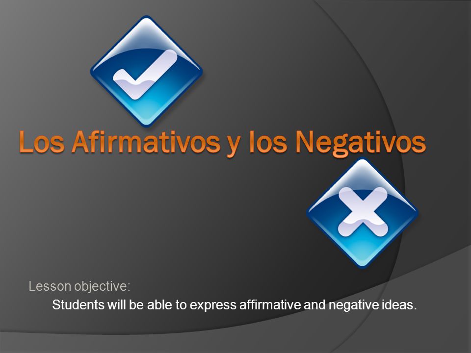 Lesson objective: Students will be able to express affirmative and negative ideas.
