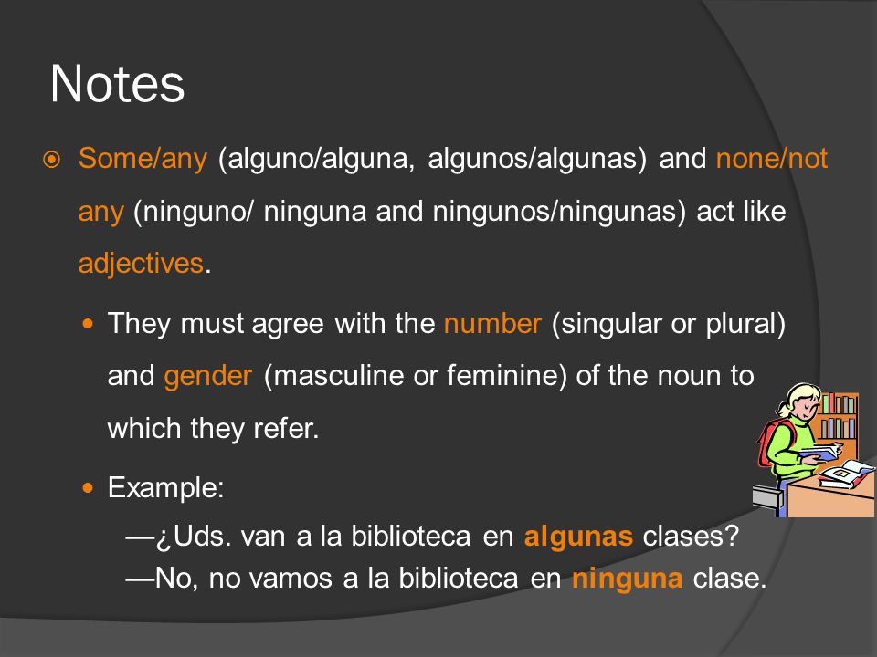 Notes  Some/any (alguno/alguna, algunos/algunas) and none/not any (ninguno/ ninguna and ningunos/ningunas) act like adjectives.