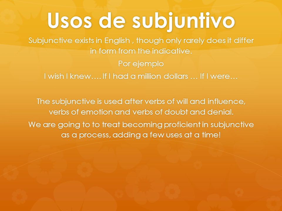 Usos de subjuntivo Subjunctive exists in English, though only rarely does it differ in form from the indicative.