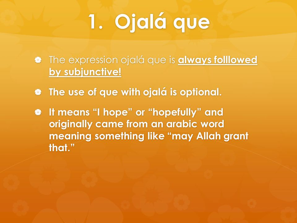 1. Ojalá que  The expression ojalá que is always folllowed by subjunctive.