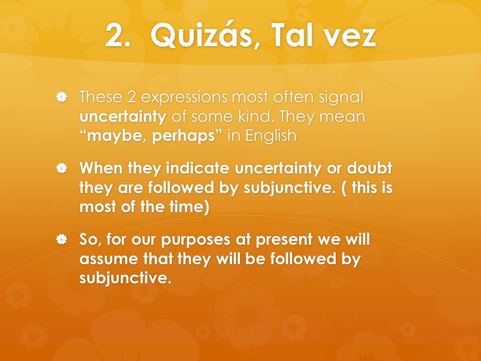 2. Quizás, Tal vez  These 2 expressions most often signal uncertainty of some kind.