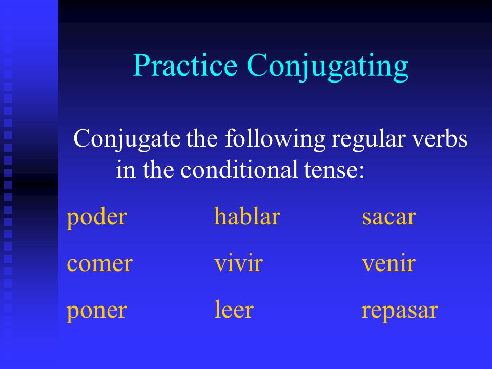 Practice Conjugating Conjugate the following regular verbs in the conditional tense: poderhablarsacar comervivirvenir ponerleerrepasar