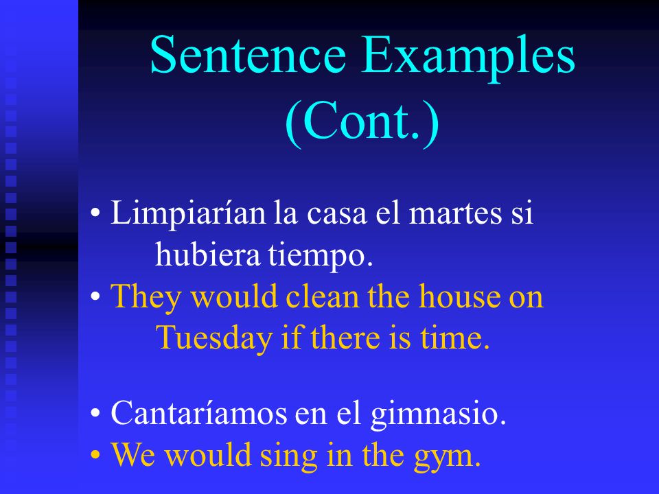 Sentence Examples (Cont.) Limpiarían la casa el martes si hubiera tiempo.