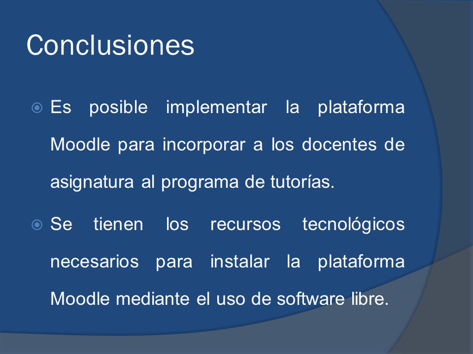 Conclusiones  Es posible implementar la plataforma Moodle para incorporar a los docentes de asignatura al programa de tutorías.