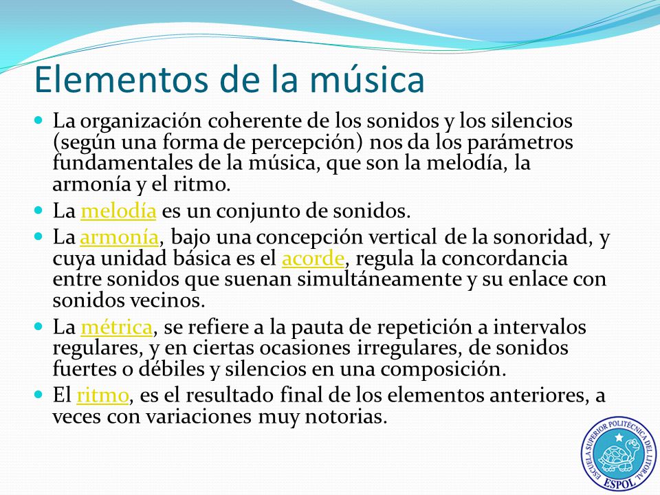 Elementos de la música La organización coherente de los sonidos y los silencios (según una forma de percepción) nos da los parámetros fundamentales de la música, que son la melodía, la armonía y el ritmo.