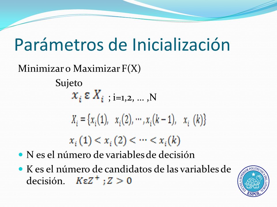 Parámetros de Inicialización Minimizar o Maximizar F(X) Sujeto ; i=1,2, …,N N es el número de variables de decisión K es el número de candidatos de las variables de decisión.