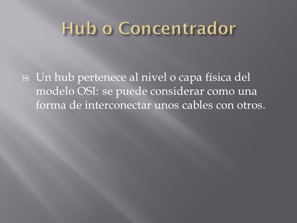  Un hub pertenece al nivel o capa física del modelo OSI: se puede considerar como una forma de interconectar unos cables con otros.