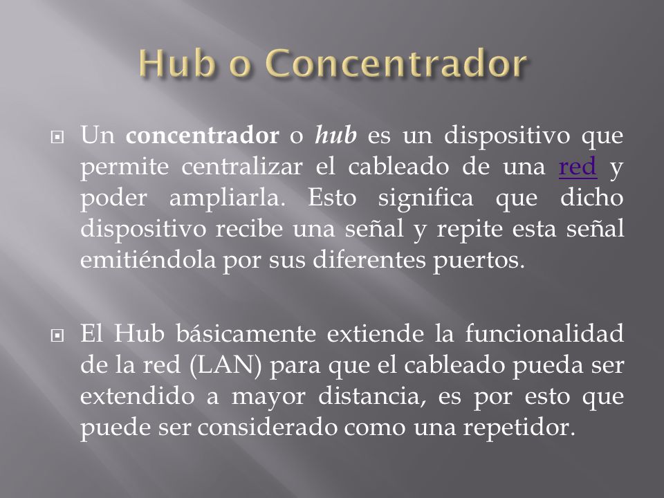 Un concentrador o hub es un dispositivo que permite centralizar el cableado de una red y poder ampliarla.
