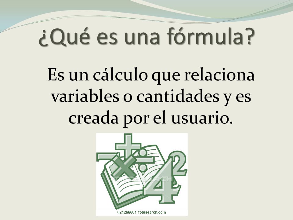 ¿Qué es una fórmula Es un cálculo que relaciona variables o cantidades y es creada por el usuario.