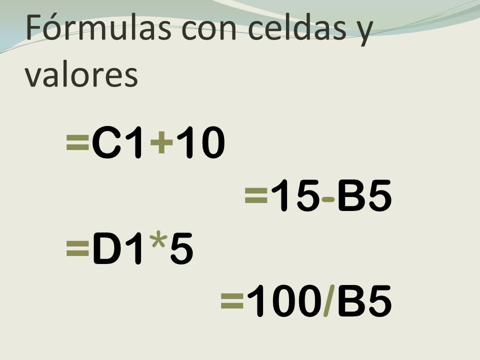 Fórmulas con celdas y valores =C1+10 =15-B5 =D1*5 =100/B5