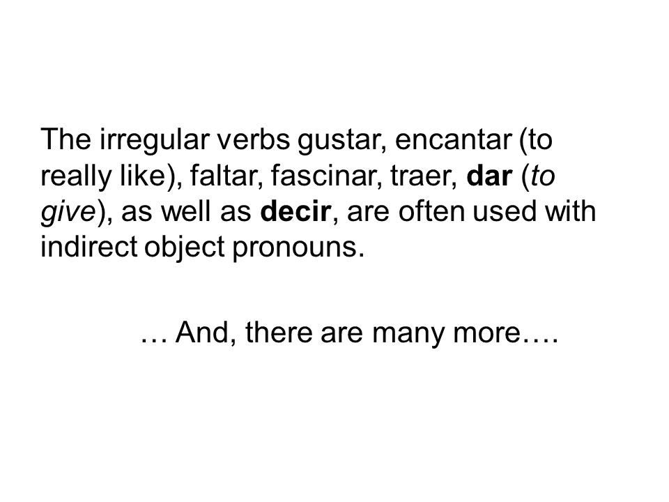 The irregular verbs gustar, encantar (to really like), faltar, fascinar, traer, dar (to give), as well as decir, are often used with indirect object pronouns.