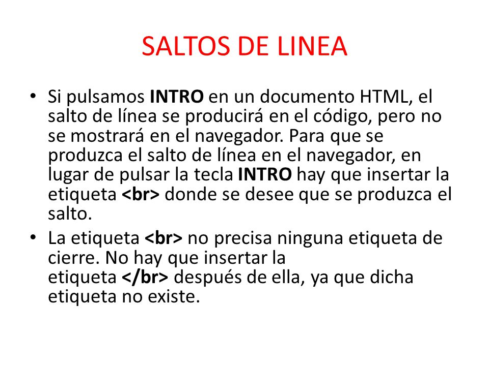 SALTOS DE LINEA Si pulsamos INTRO en un documento HTML, el salto de línea se producirá en el código, pero no se mostrará en el navegador.