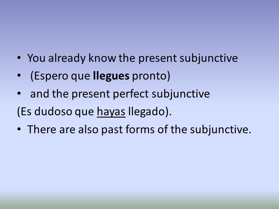 You already know the present subjunctive (Espero que llegues pronto) and the present perfect subjunctive (Es dudoso que hayas llegado).