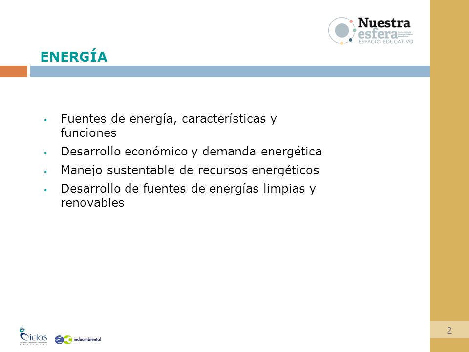  Fuentes de energía, características y funciones  Desarrollo económico y demanda energética  Manejo sustentable de recursos energéticos  Desarrollo de fuentes de energías limpias y renovables 2