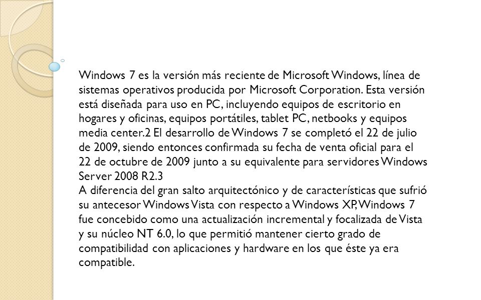 Windows 7 es la versión más reciente de Microsoft Windows, línea de sistemas operativos producida por Microsoft Corporation.