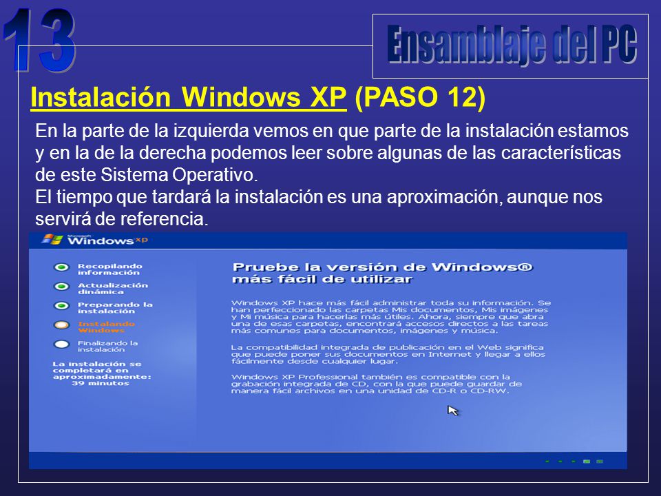 Instalación Windows XP (PASO 12) En la parte de la izquierda vemos en que parte de la instalación estamos y en la de la derecha podemos leer sobre algunas de las características de este Sistema Operativo.