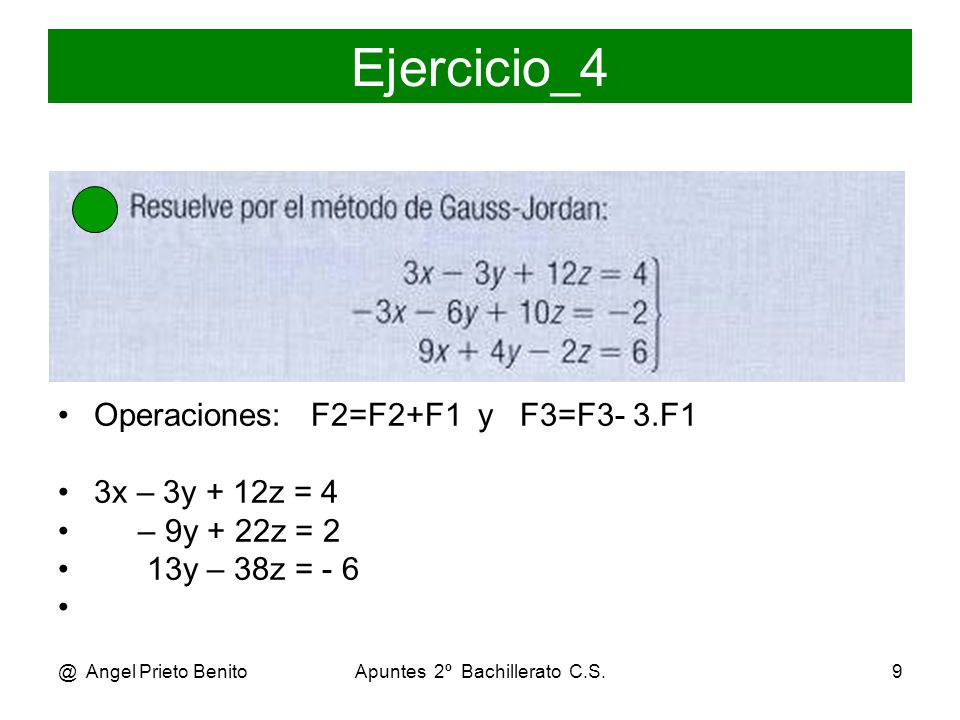 @ Angel Prieto BenitoApuntes 2º Bachillerato C.S.9 Ejercicio_4 Operaciones: F2=F2+F1 y F3=F3- 3.F1 3x – 3y + 12z = 4 – 9y + 22z = 2 13y – 38z = - 6
