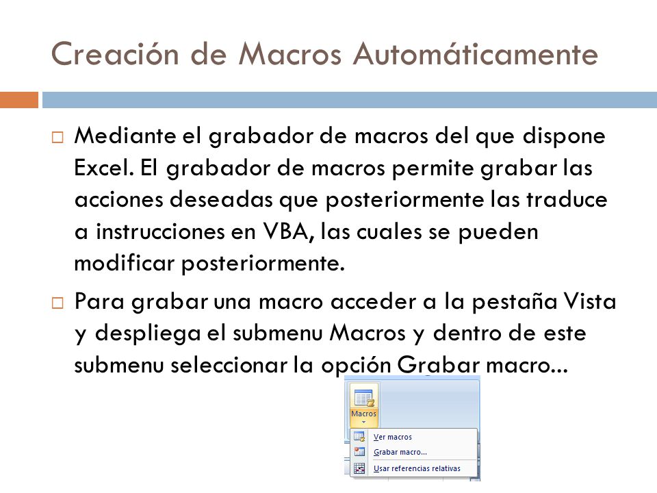 Creación de Macros Automáticamente  Mediante el grabador de macros del que dispone Excel.