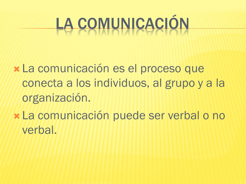  La comunicación es el proceso que conecta a los individuos, al grupo y a la organización.