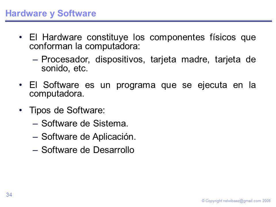 © Copyright Hardware y Software El Hardware constituye los componentes físicos que conforman la computadora: –Procesador, dispositivos, tarjeta madre, tarjeta de sonido, etc.