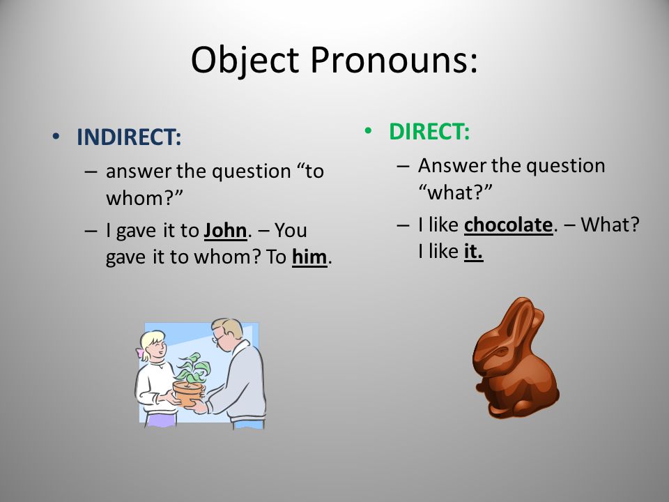 Object Pronouns: INDIRECT: – answer the question to whom – I gave it to John.