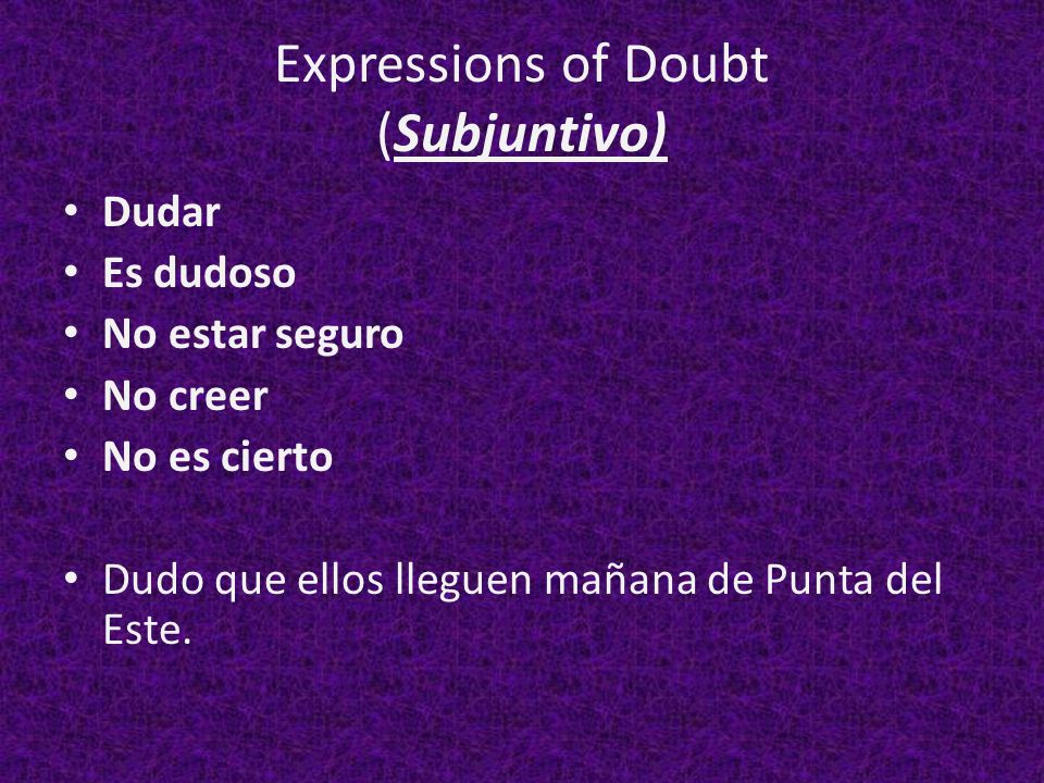 Expressions of Doubt (Subjuntivo) Dudar Es dudoso No estar seguro No creer No es cierto Dudo que ellos lleguen mañana de Punta del Este.