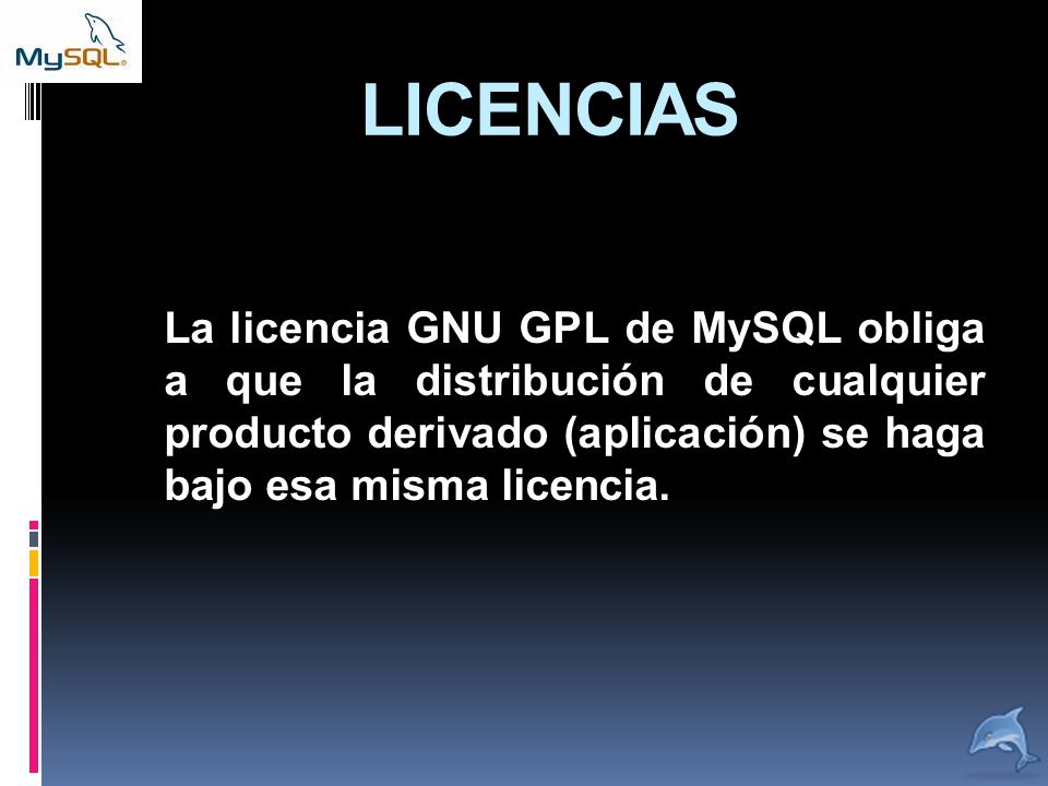 LICENCIAS La licencia GNU GPL de MySQL obliga a que la distribución de cualquier producto derivado (aplicación) se haga bajo esa misma licencia.