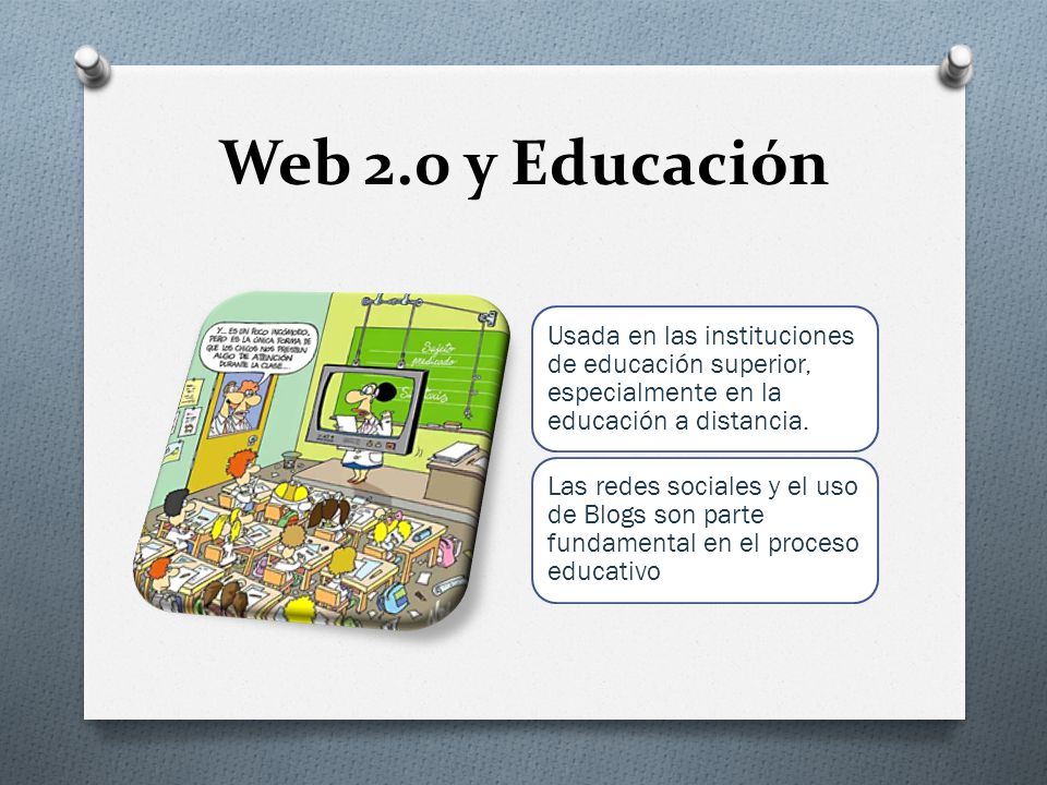 Web 2.0 y Educación Usada en las instituciones de educación superior, especialmente en la educación a distancia.