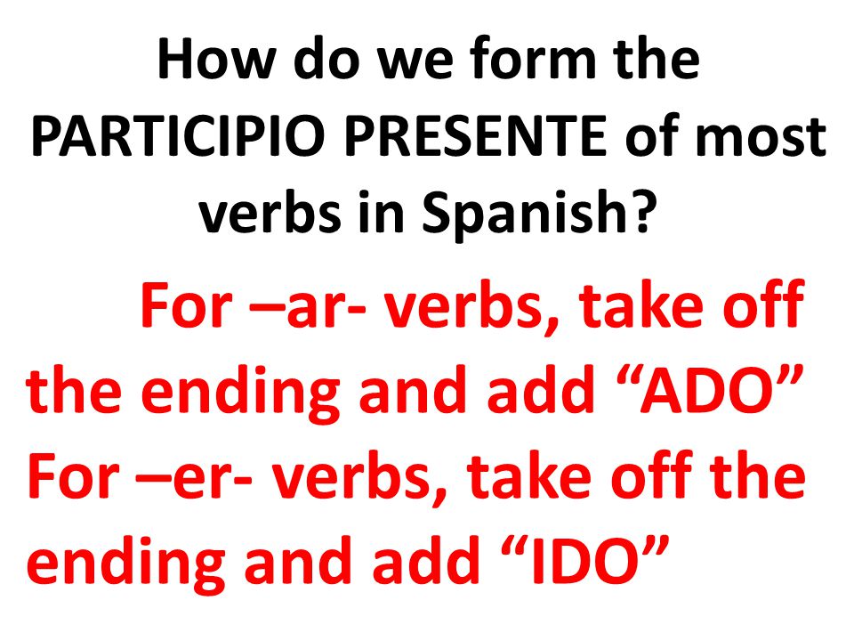 How do we form the PARTICIPIO PRESENTE of most verbs in Spanish.