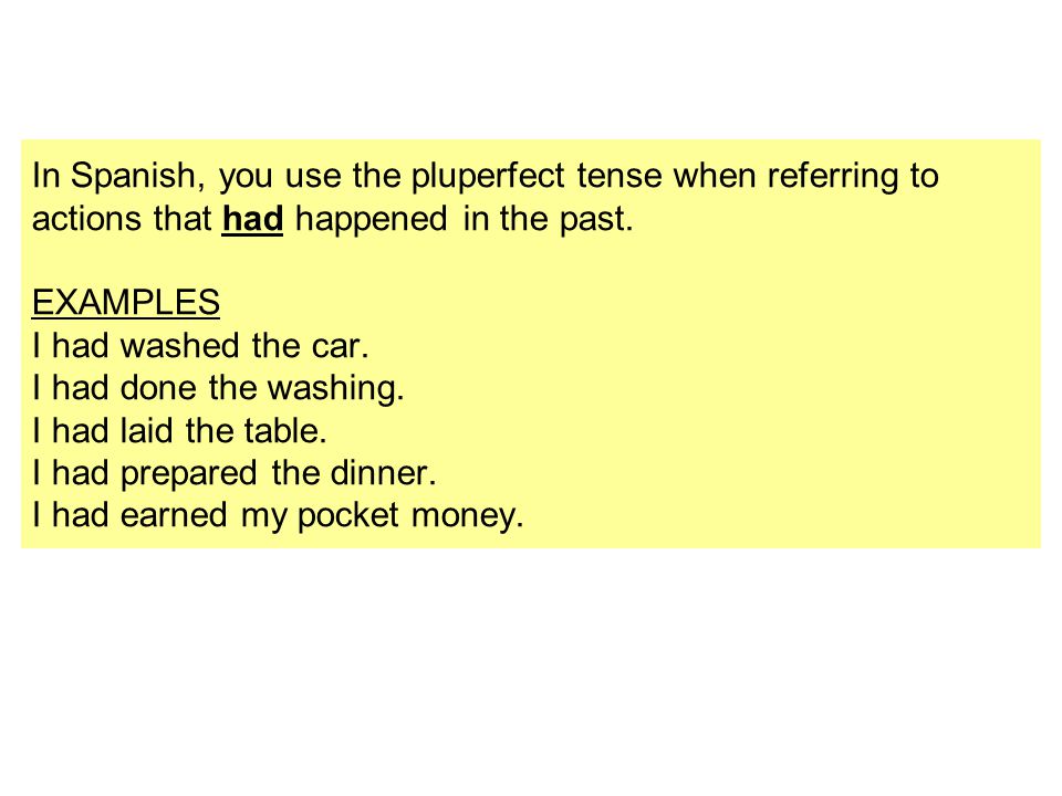 In Spanish, you use the pluperfect tense when referring to actions that had happened in the past.