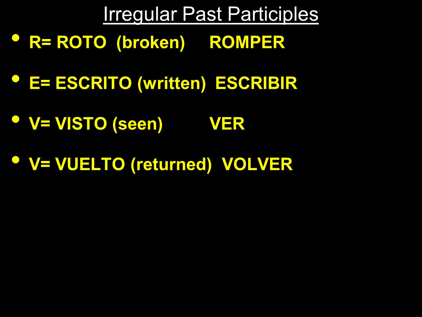 Irregular Past Participles R= ROTO (broken) ROMPER E= ESCRITO (written) ESCRIBIR V= VISTO (seen)VER V= VUELTO (returned) VOLVER
