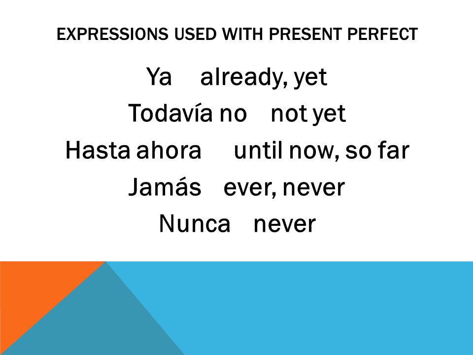 EXPRESSIONS USED WITH PRESENT PERFECT Ya already, yet Todavía nonot yet Hasta ahora until now, so far Jamásever, never Nuncanever
