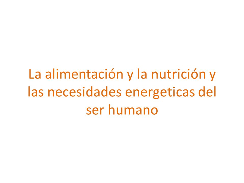 La alimentación y la nutrición y las necesidades energeticas del ser humano