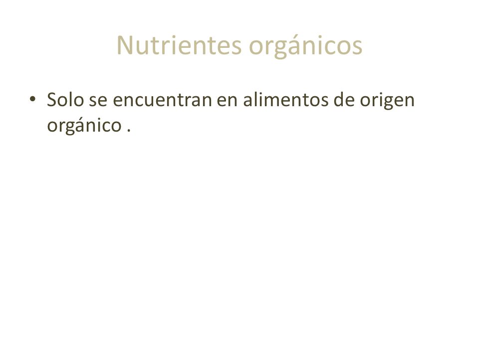Nutrientes orgánicos Solo se encuentran en alimentos de origen orgánico.