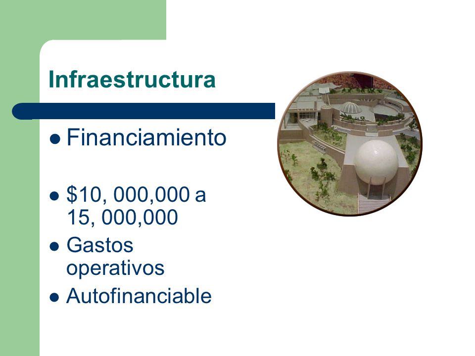 Infraestructura Financiamiento $10, 000,000 a 15, 000,000 Gastos operativos Autofinanciable