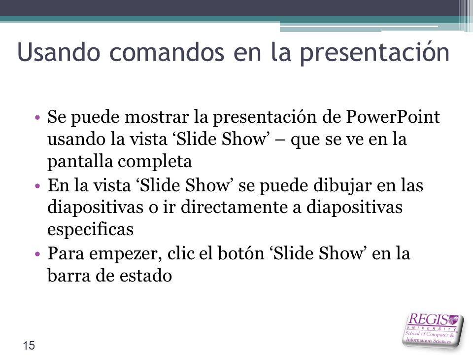 Usando comandos en la presentación Se puede mostrar la presentación de PowerPoint usando la vista ‘Slide Show’ – que se ve en la pantalla completa En la vista ‘Slide Show’ se puede dibujar en las diapositivas o ir directamente a diapositivas especificas Para empezer, clic el botón ‘Slide Show’ en la barra de estado 15