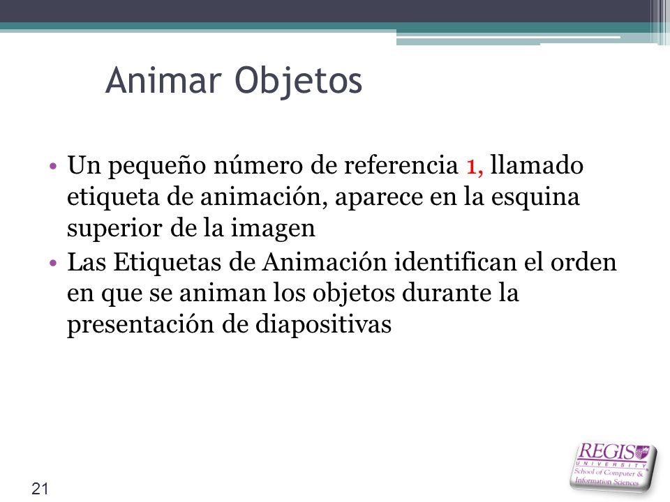 Animar Objetos Un pequeño número de referencia 1, llamado etiqueta de animación, aparece en la esquina superior de la imagen Las Etiquetas de Animación identifican el orden en que se animan los objetos durante la presentación de diapositivas 21