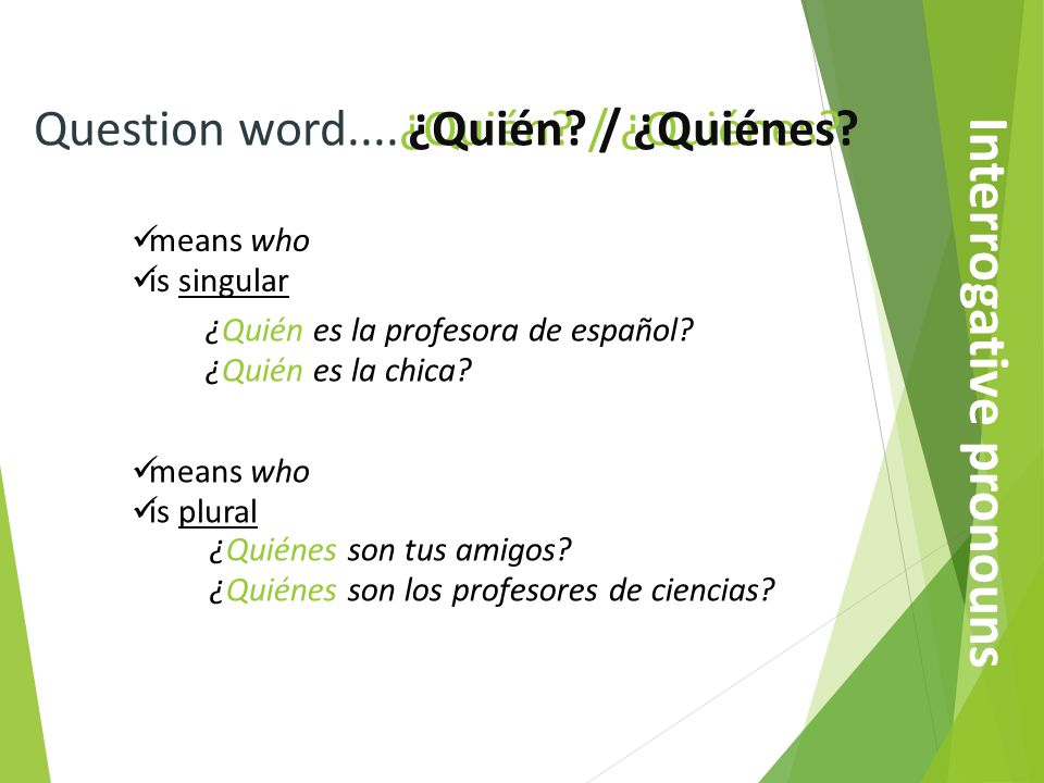 Question word....¿Quién. / ¿Quiénes. means who is singular ¿Quién.