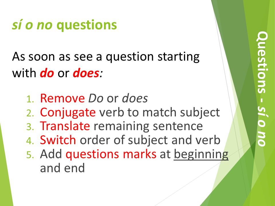 1. Remove Do or does 2. Conjugate verb to match subject 3.