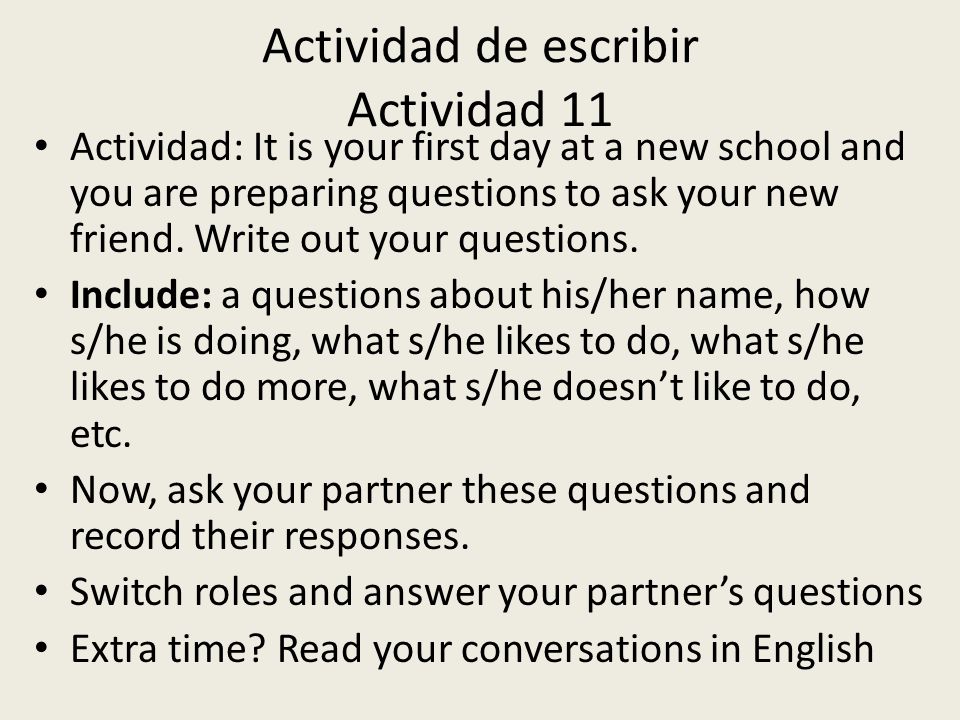 Actividad de escribir Actividad 11 Actividad: It is your first day at a new school and you are preparing questions to ask your new friend.