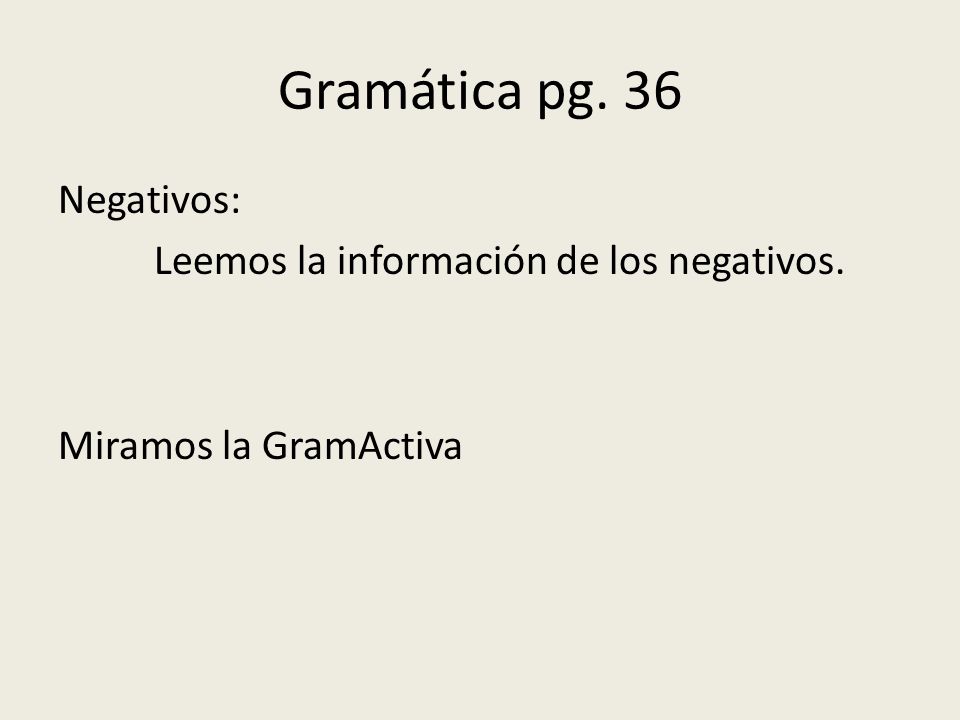 Gramática pg. 36 Negativos: Leemos la información de los negativos. Miramos la GramActiva