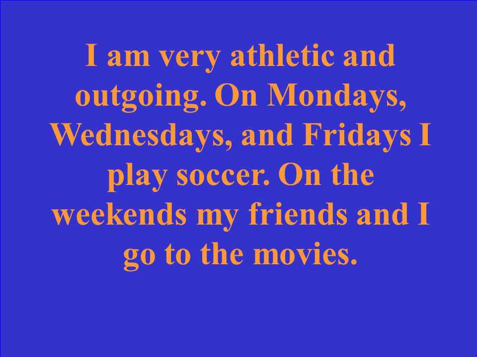 Translate: Soy muy atlética y extrovertida. Los lunes, los miércoles y los viernes juego al fútbol.
