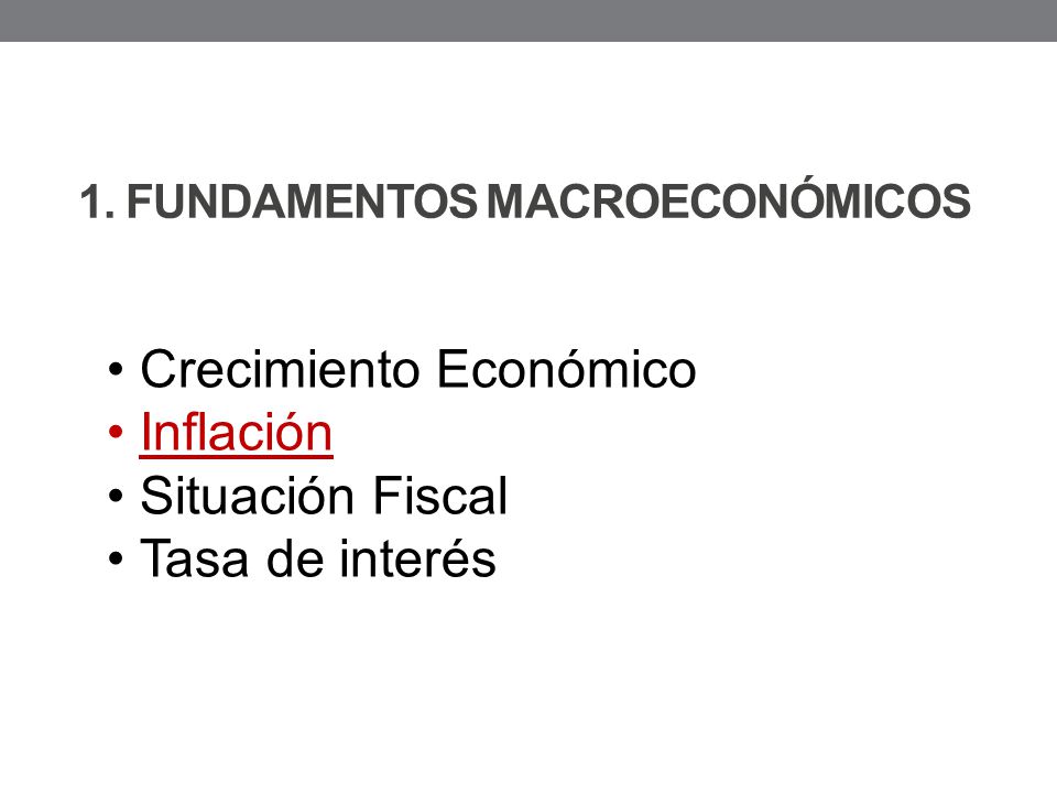 1. FUNDAMENTOS MACROECONÓMICOS Crecimiento Económico Inflación Situación Fiscal Tasa de interés